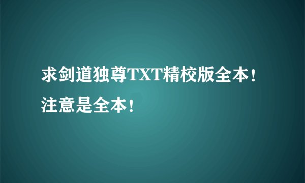 求剑道独尊TXT精校版全本！注意是全本！
