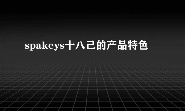 spakeys十八己的产品特色