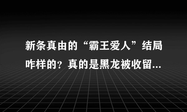 新条真由的“霸王爱人”结局咋样的？真的是黑龙被收留来实的拉面馆老板娘的儿子射杀了？据