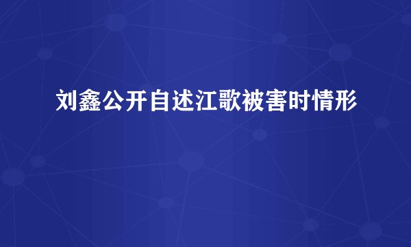 刘鑫公开自述江歌被害时情形