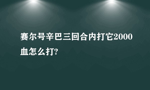 赛尔号辛巴三回合内打它2000血怎么打?