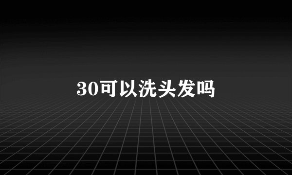 30可以洗头发吗