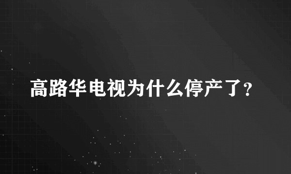 高路华电视为什么停产了？