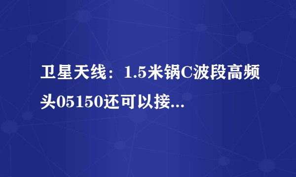卫星天线：1.5米锅C波段高频头05150还可以接收哪颗星？