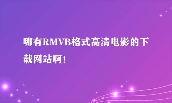 哪有RMVB格式高清电影的下载网站啊！