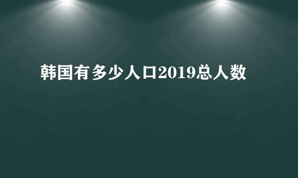 韩国有多少人口2019总人数