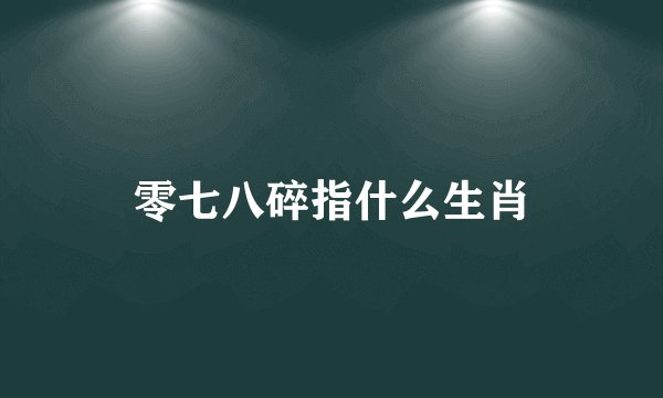 零七八碎指什么生肖
