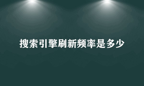 搜索引擎刷新频率是多少