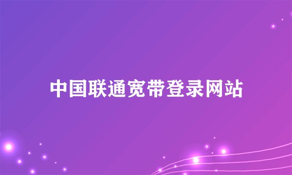 中国联通宽带登录网站