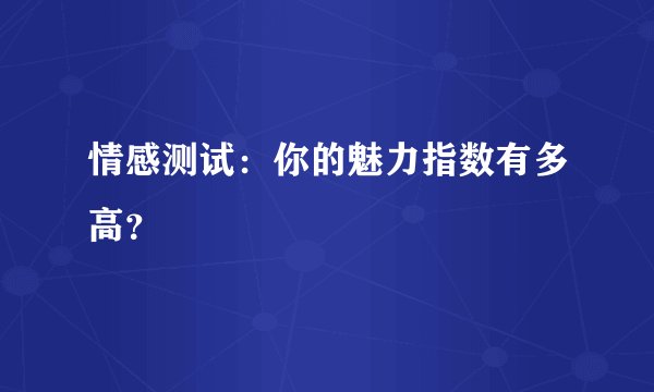 情感测试：你的魅力指数有多高？