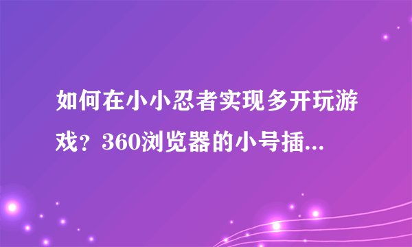 如何在小小忍者实现多开玩游戏？360浏览器的小号插件不给力。