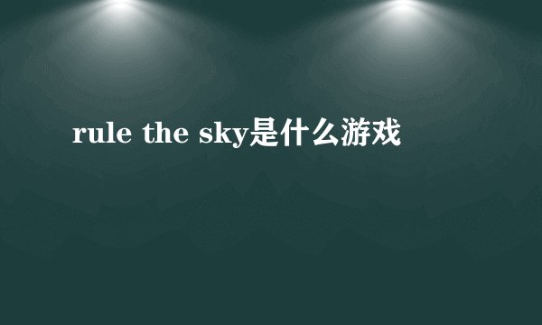 rule the sky是什么游戏