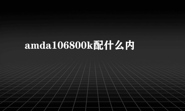 amda106800k配什么内