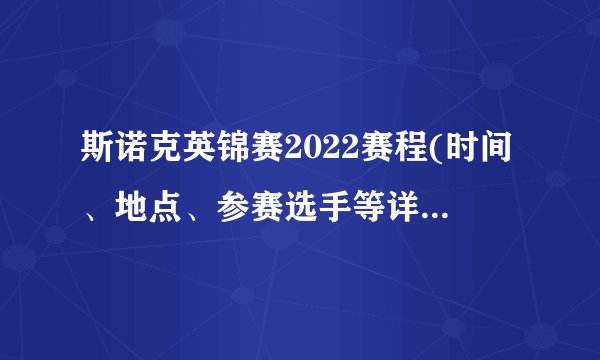 斯诺克英锦赛2022赛程(时间、地点、参赛选手等详细信息汇总)