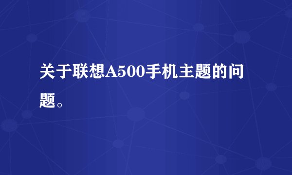 关于联想A500手机主题的问题。