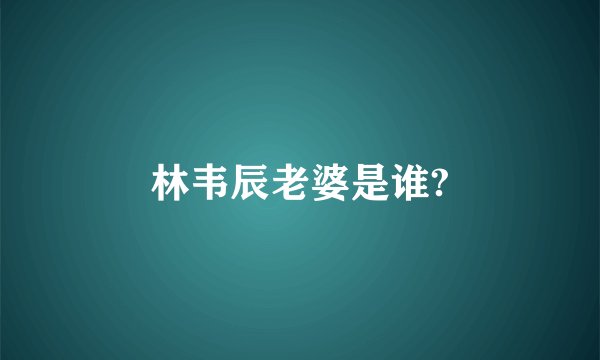 林韦辰老婆是谁?