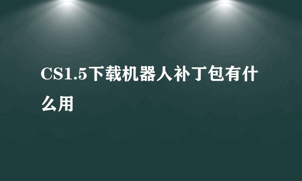 CS1.5下载机器人补丁包有什么用
