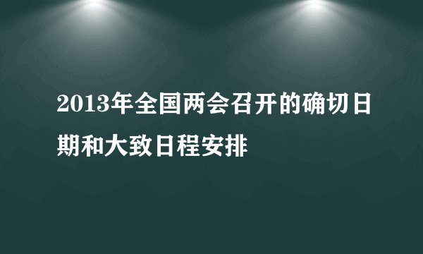 2013年全国两会召开的确切日期和大致日程安排