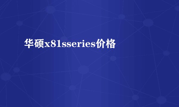 华硕x81sseries价格