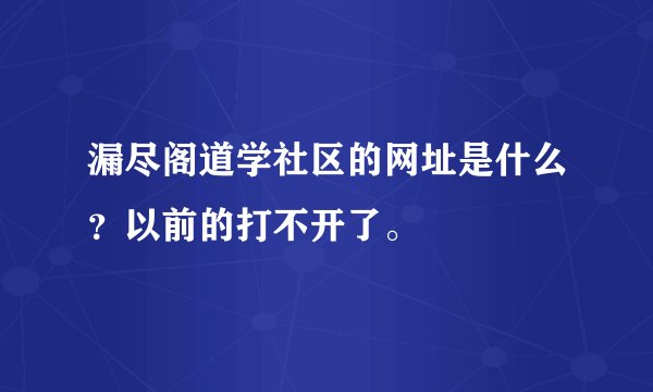 漏尽阁道学社区的网址是什么？以前的打不开了。