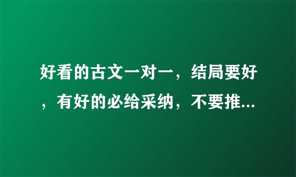 好看的古文一对一，结局要好，有好的必给采纳，不要推荐大众的，好多已经看过了