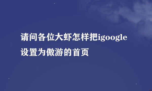 请问各位大虾怎样把igoogle设置为傲游的首页