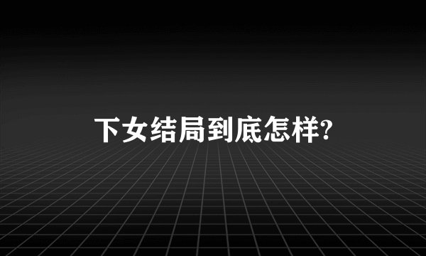 下女结局到底怎样?