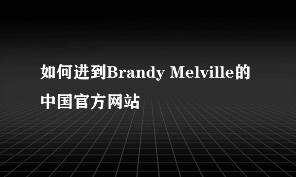 如何进到Brandy Melville的中国官方网站