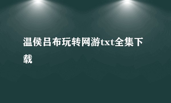 温侯吕布玩转网游txt全集下载