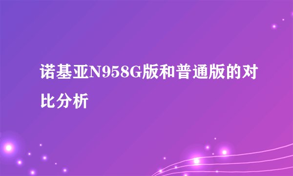 诺基亚N958G版和普通版的对比分析