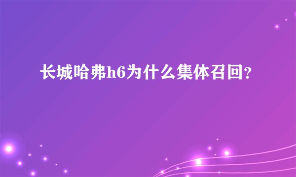 长城哈弗h6为什么集体召回？