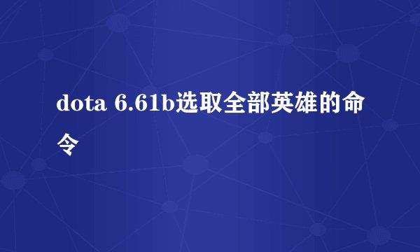 dota 6.61b选取全部英雄的命令