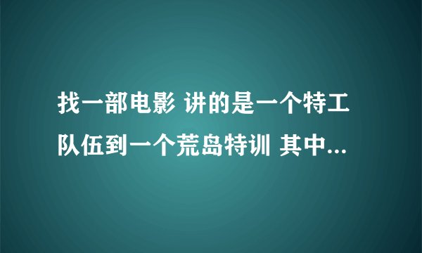 找一部电影 讲的是一个特工队伍到一个荒岛特训 其中有个人计划暗杀其他所有人