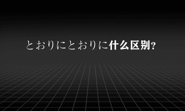 とおりにとおりに什么区别？