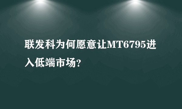 联发科为何愿意让MT6795进入低端市场？