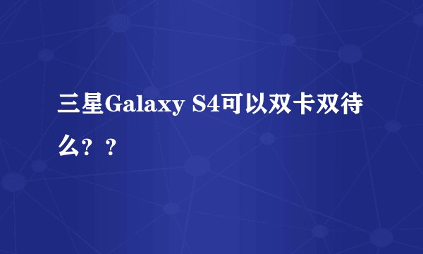 三星Galaxy S4可以双卡双待么？？