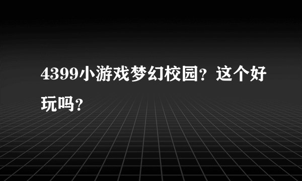 4399小游戏梦幻校园？这个好玩吗？