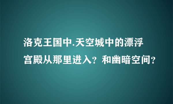 洛克王国中.天空城中的漂浮宫殿从那里进入？和幽暗空间？