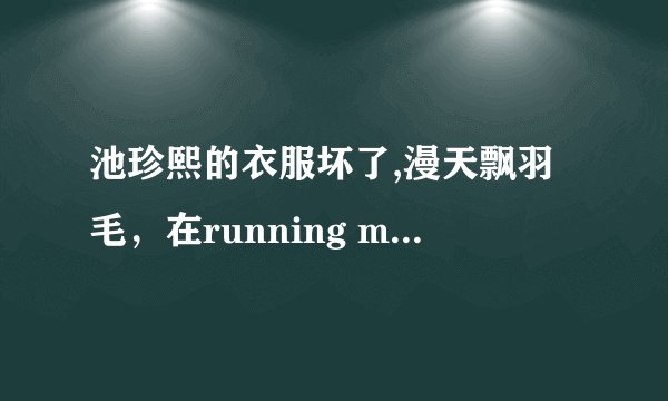 池珍熙的衣服坏了,漫天飘羽毛，在running man里，是哪一期？