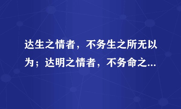 达生之情者，不务生之所无以为；达明之情者，不务命之所务奈何。