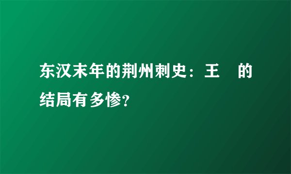 东汉末年的荆州刺史：王叡的结局有多惨？