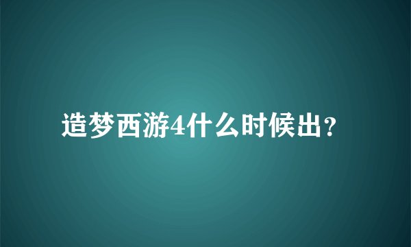 造梦西游4什么时候出？