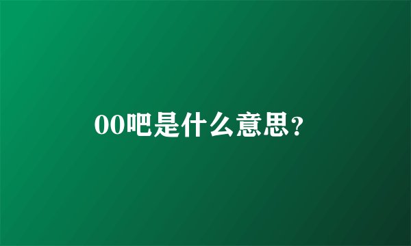 00吧是什么意思？