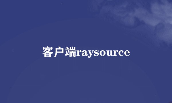 客户端raysource