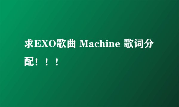 求EXO歌曲 Machine 歌词分配！！！