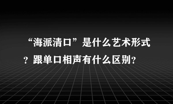 “海派清口”是什么艺术形式？跟单口相声有什么区别？