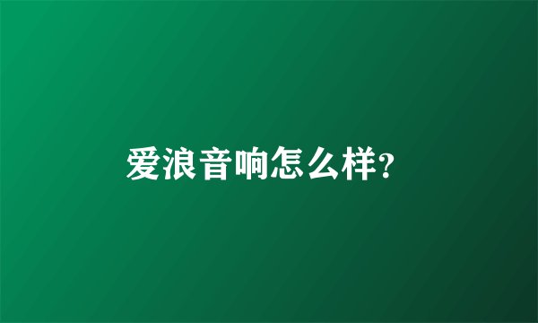 爱浪音响怎么样？