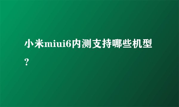 小米miui6内测支持哪些机型？