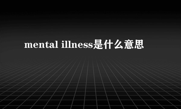 mental illness是什么意思