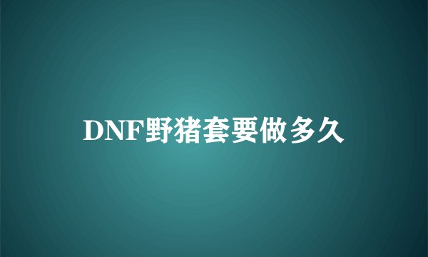 DNF野猪套要做多久